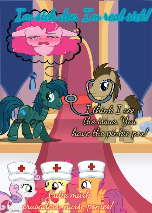 Pony problems | I'm sick doc. I'm real sick! I think I see the issue. You have the pinkie pox! Cutie mark crusaders: nurse ponies! | image tagged in throne room,pony,problems,robot,dr whooves | made w/ Imgflip meme maker