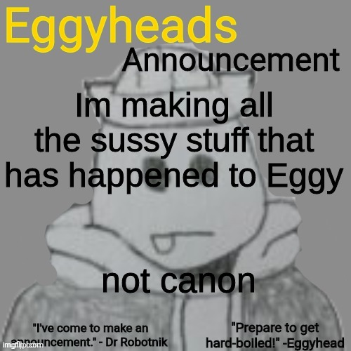 (except the stuff involving Eggy jr and the new unborn child) | Im making all the sussy stuff that has happened to Eggy; not canon | image tagged in eggyheads announcement 2 0 | made w/ Imgflip meme maker