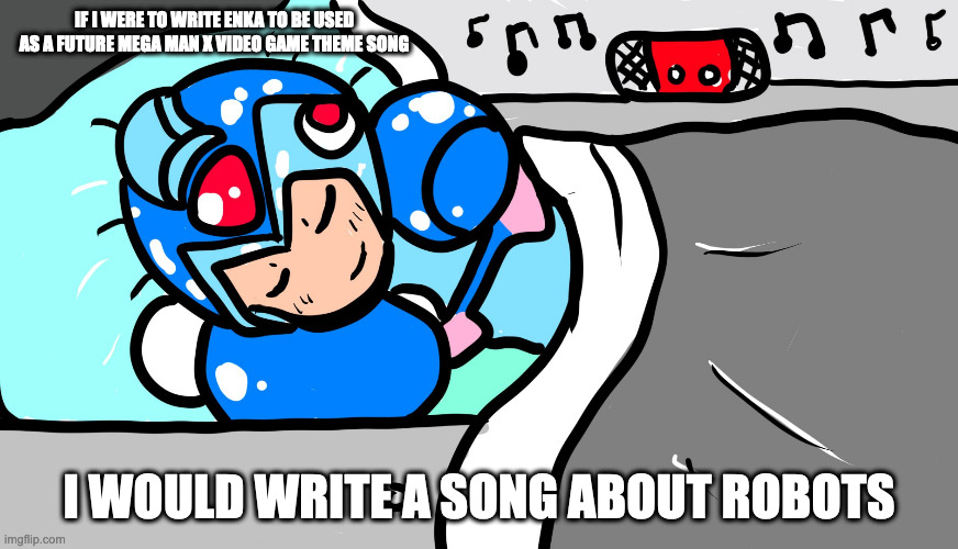X Sleeping With Music Playing | IF I WERE TO WRITE ENKA TO BE USED AS A FUTURE MEGA MAN X VIDEO GAME THEME SONG; I WOULD WRITE A SONG ABOUT ROBOTS | image tagged in megaman,megaman x,x,memes | made w/ Imgflip meme maker