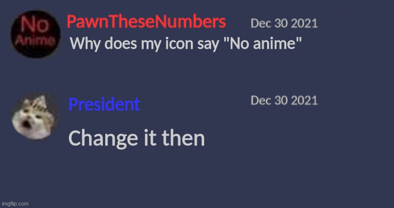 PawnTheseNumbers was my first username | Why does my icon say "No anime"; President; Change it then | image tagged in pawnthesenumbers discord | made w/ Imgflip meme maker