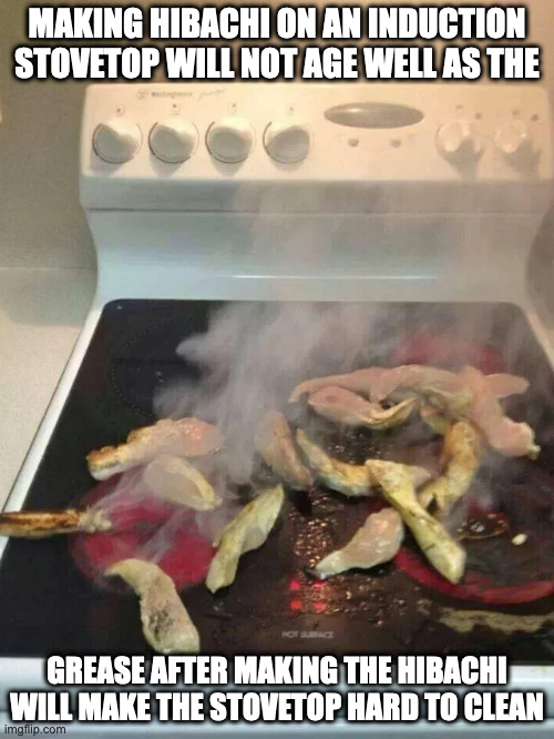 Dry Hibachi | MAKING HIBACHI ON AN INDUCTION STOVETOP WILL NOT AGE WELL AS THE; GREASE AFTER MAKING THE HIBACHI WILL MAKE THE STOVETOP HARD TO CLEAN | image tagged in food,stove,memes | made w/ Imgflip meme maker