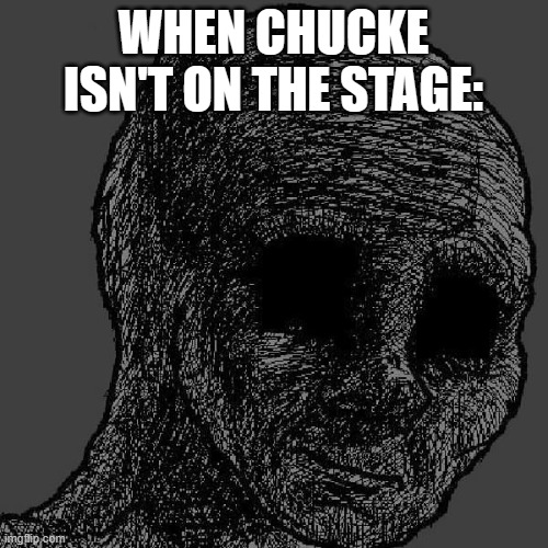 Cursed wojak | WHEN CHUCKE ISN'T ON THE STAGE: | image tagged in cursed wojak | made w/ Imgflip meme maker