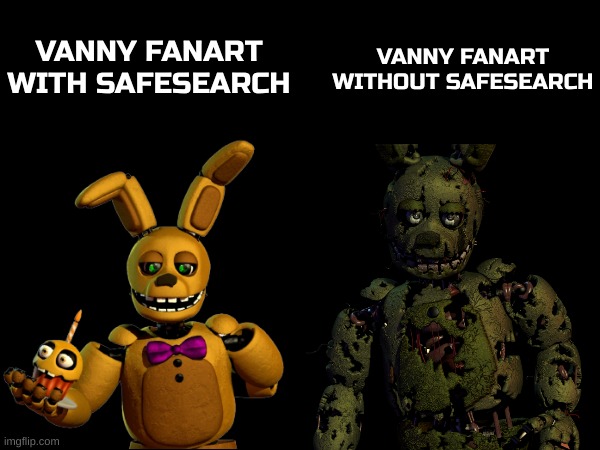 Considering what I saw, perhaps I treated some art too harshly... | VANNY FANART WITH SAFESEARCH; VANNY FANART WITHOUT SAFESEARCH | image tagged in springbonnie and springtrap,fnaf,fnaf security breach,fanart | made w/ Imgflip meme maker