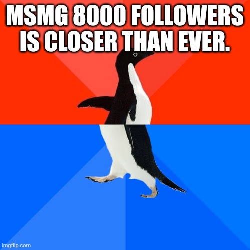 Socially Awesome Awkward Penguin | MSMG 8000 FOLLOWERS IS CLOSER THAN EVER. | image tagged in memes,socially awesome awkward penguin | made w/ Imgflip meme maker