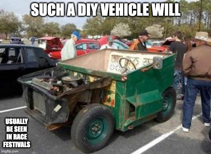 Garbage Container Car | SUCH A DIY VEHICLE WILL; USUALLY BE SEEN IN RACE FESTIVALS | image tagged in cars,memes | made w/ Imgflip meme maker