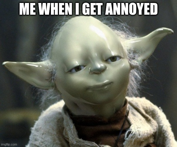 Smooth Yoda | ME WHEN I GET ANNOYED | image tagged in smooth yoda,memes,fun,star wars yoda,meme | made w/ Imgflip meme maker
