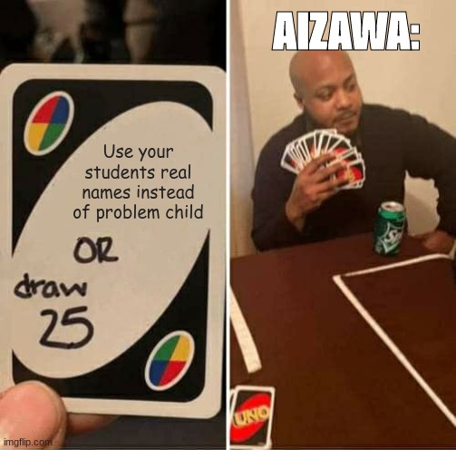 UNO Draw 25 Cards Meme | AIZAWA:; Use your students real names instead of problem child | image tagged in memes,uno draw 25 cards | made w/ Imgflip meme maker