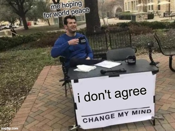 Change My Mind Meme | i don't agree me hoping for world peace | image tagged in memes,change my mind | made w/ Imgflip meme maker