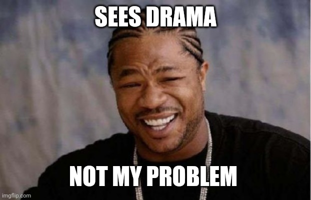 Yo Dawg Heard You | SEES DRAMA; NOT MY PROBLEM | image tagged in memes,yo dawg heard you | made w/ Imgflip meme maker