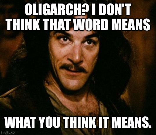 Inigo Montoya Meme | OLIGARCH? I DON’T THINK THAT WORD MEANS WHAT YOU THINK IT MEANS. | image tagged in memes,inigo montoya | made w/ Imgflip meme maker