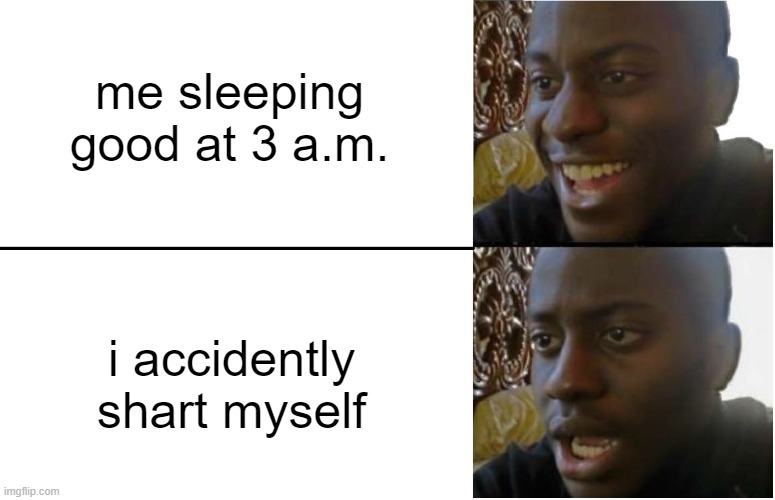 true story | me sleeping good at 3 a.m. i accidently shart myself | image tagged in disappointed black guy,funny,memes,shart,if you read this tag you are cursed,sleep | made w/ Imgflip meme maker