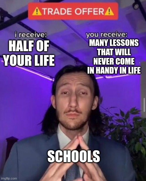 lol | MANY LESSONS THAT WILL NEVER COME IN HANDY IN LIFE; HALF OF YOUR LIFE; SCHOOLS | image tagged in i receive you receive | made w/ Imgflip meme maker