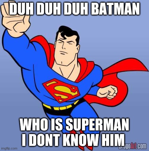 BatMan | DUH DUH DUH BATMAN; WHO IS SUPERMAN I DONT KNOW HIM | image tagged in batman,i believe i can fly | made w/ Imgflip meme maker