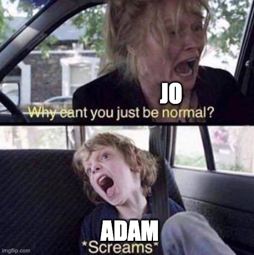 Why Can't You Just Be Normal | JO; ADAM | image tagged in why can't you just be normal | made w/ Imgflip meme maker