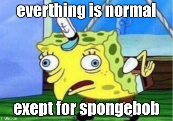 Mocking Spongebob Meme | everthing is normal; exept for spongebob | image tagged in memes,mocking spongebob | made w/ Imgflip meme maker