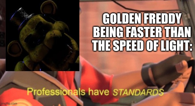 Professionals have standards | GOLDEN FREDDY BEING FASTER THAN THE SPEED OF LIGHT: | image tagged in professionals have standards | made w/ Imgflip meme maker