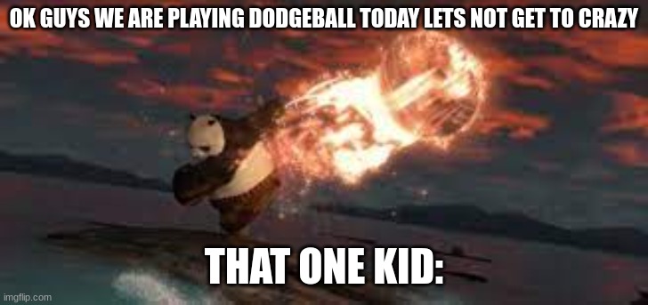 I hate this guy | OK GUYS WE ARE PLAYING DODGEBALL TODAY LETS NOT GET TO CRAZY; THAT ONE KID: | image tagged in funny,memes,dodgeball | made w/ Imgflip meme maker