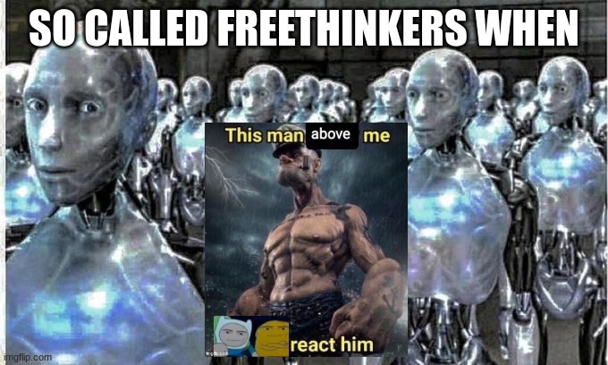 so called free thinkers | SO CALLED FREETHINKERS WHEN | image tagged in so called free thinkers | made w/ Imgflip meme maker