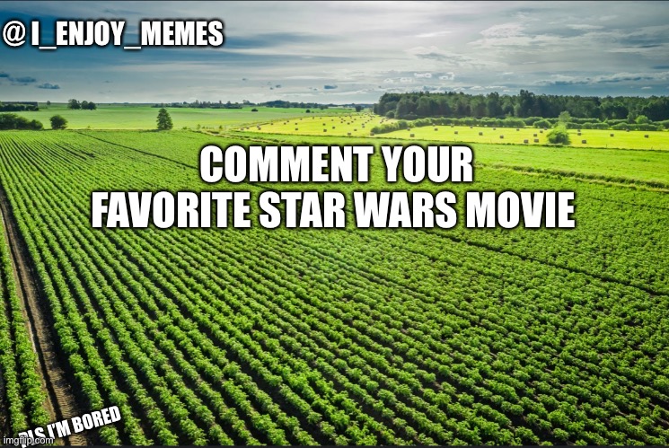 I_enjoy_memes_template | COMMENT YOUR FAVORITE STAR WARS MOVIE; PLS I’M BORED | image tagged in i_enjoy_memes_template | made w/ Imgflip meme maker