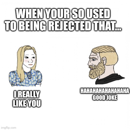 Girl and Yes Chad | WHEN YOUR SO USED TO BEING REJECTED THAT... HAHAHAHAHAHAHAHA GOOD JOKE; I REALLY LIKE YOU | image tagged in girl and yes chad,romance,memes | made w/ Imgflip meme maker