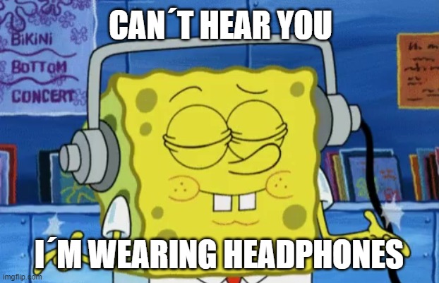 Can´t hear you Spongebob | CAN´T HEAR YOU; I´M WEARING HEADPHONES | image tagged in spongebob,spongebob headphones | made w/ Imgflip meme maker