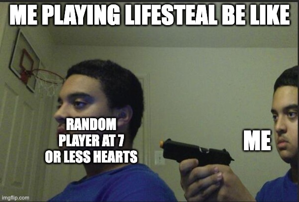 Yeetus deletus | ME PLAYING LIFESTEAL BE LIKE; ME; RANDOM PLAYER AT 7 OR LESS HEARTS | image tagged in trust nobody not even yourself | made w/ Imgflip meme maker