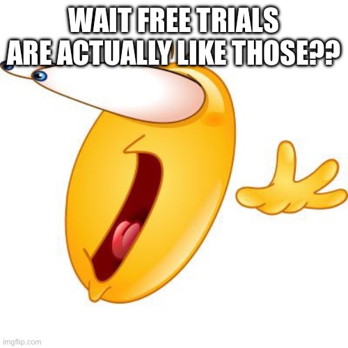 Surprised face emoji | WAIT FREE TRIALS ARE ACTUALLY LIKE THOSE?? | image tagged in surprised face emoji | made w/ Imgflip meme maker