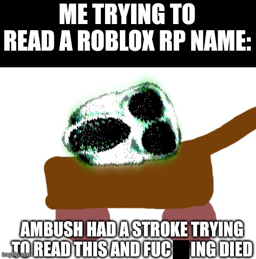 ME TRYING TO READ A ROBLOX RP NAME:; AMBUSH HAD A STROKE TRYING TO READ THIS AND FUC      ING DIED | made w/ Imgflip meme maker