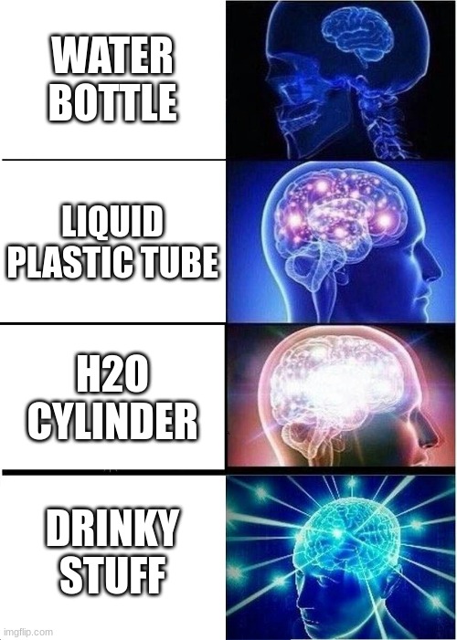 drinky stuff | WATER BOTTLE; LIQUID PLASTIC TUBE; H2O CYLINDER; DRINKY STUFF | image tagged in memes,expanding brain | made w/ Imgflip meme maker