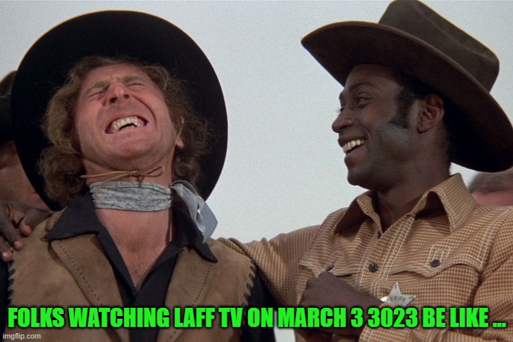 blazing saddles | FOLKS WATCHING LAFF TV ON MARCH 3 3023 BE LIKE ... | image tagged in blazing saddles | made w/ Imgflip meme maker