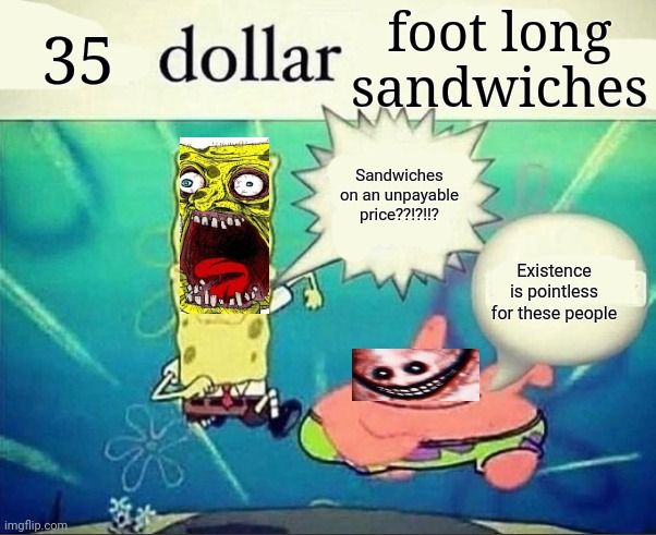 5 dollar foot long | 35; foot long sandwiches; Sandwiches on an unpayable price??!?!!? Existence is pointless for these people | image tagged in 5 dollar foot long | made w/ Imgflip meme maker