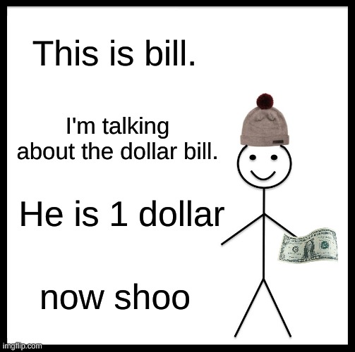 Be Like Bill | This is bill. I'm talking about the dollar bill. He is 1 dollar; now shoo | image tagged in memes,be like bill | made w/ Imgflip meme maker