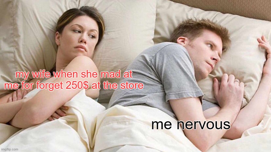 I Bet He's Thinking About Other Women Meme | my wife when she mad at me for forget 250$ at the store; me nervous | image tagged in memes,i bet he's thinking about other women | made w/ Imgflip meme maker