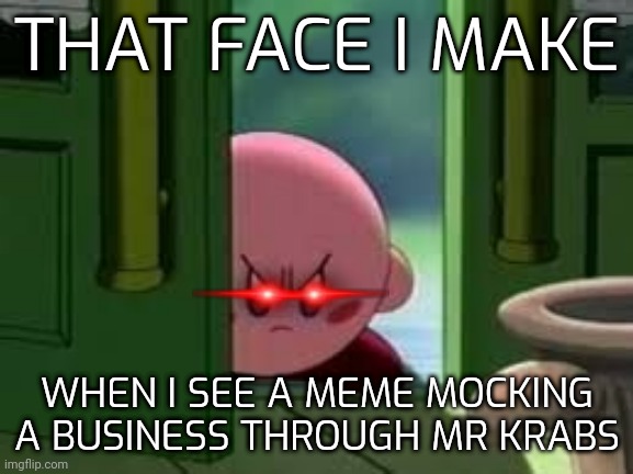 Pissed off Kirby | THAT FACE I MAKE; WHEN I SEE A MEME MOCKING A BUSINESS THROUGH MR KRABS | image tagged in pissed off kirby | made w/ Imgflip meme maker