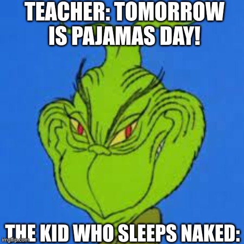 don't ask why i made this meme. | TEACHER: TOMORROW IS PAJAMAS DAY! THE KID WHO SLEEPS NAKED: | image tagged in sussy ahh grinch | made w/ Imgflip meme maker