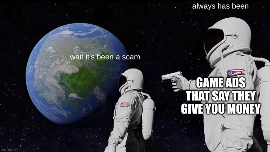 Always Has Been | always has been; wait it's been a scam; GAME ADS THAT SAY THEY GIVE YOU MONEY | image tagged in memes,always has been | made w/ Imgflip meme maker