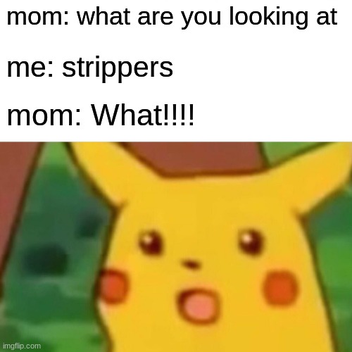 relatable? | mom: what are you looking at; me: strippers; mom: What!!!! | image tagged in memes,surprised pikachu | made w/ Imgflip meme maker