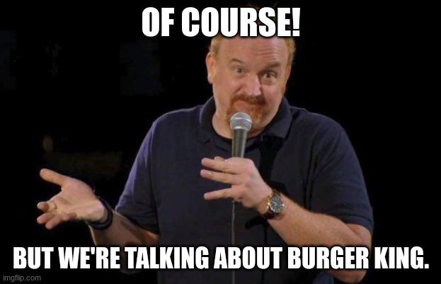 Of Course... but maybe... | OF COURSE! BUT WE'RE TALKING ABOUT BURGER KING. | image tagged in of course but maybe | made w/ Imgflip meme maker