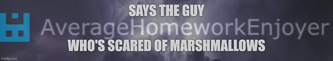 SAYS THE GUY; WHO'S SCARED OF MARSHMALLOWS | made w/ Imgflip meme maker