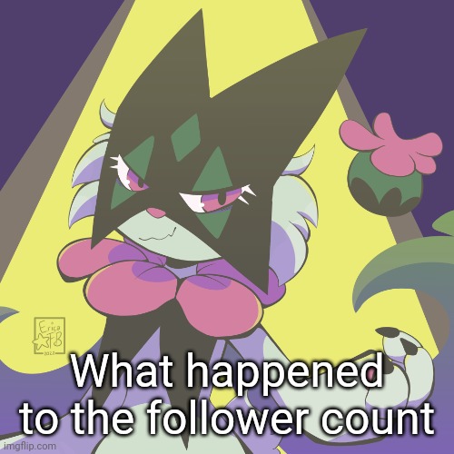 Meowscarada | What happened to the follower count | image tagged in meowscarada | made w/ Imgflip meme maker