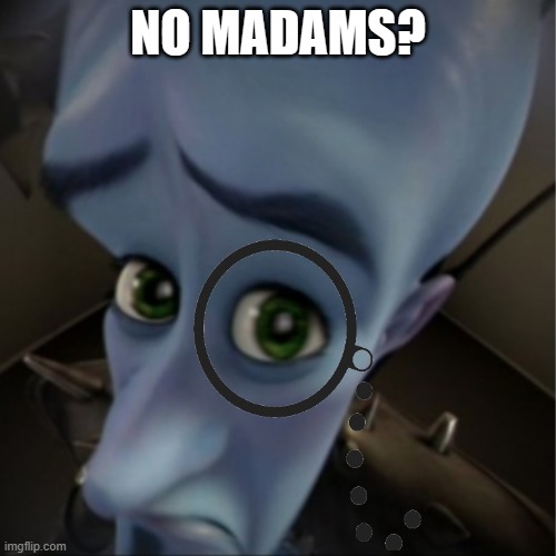 No madams? | NO MADAMS? | image tagged in megamind peeking | made w/ Imgflip meme maker