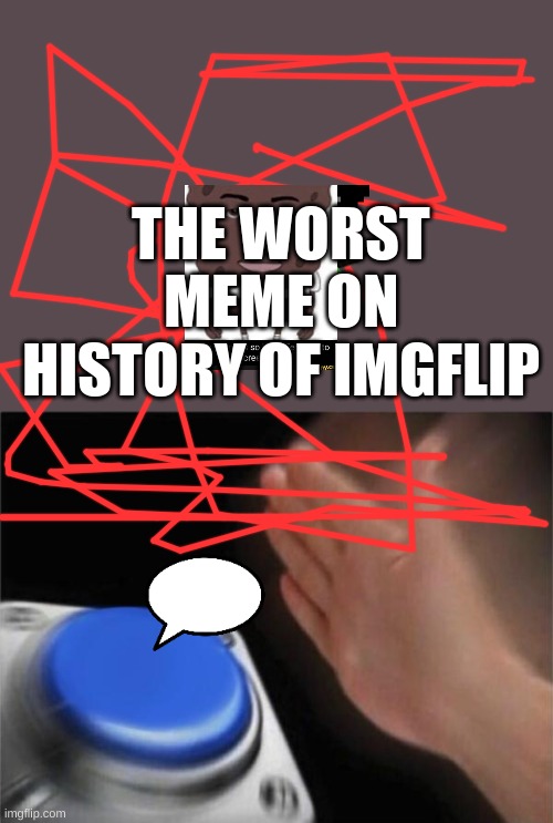 jrhjrkfbfbmfbmfbmmfdsbfnbbnffnnmnmfs | THE WORST MEME ON HISTORY OF IMGFLIP | image tagged in memes,blank nut button,cats,funny,gunnu,guet | made w/ Imgflip meme maker