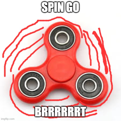 Fidget "Spinning" Spinner | SPIN GO BRRRRRRT | image tagged in fidget spinning spinner | made w/ Imgflip meme maker