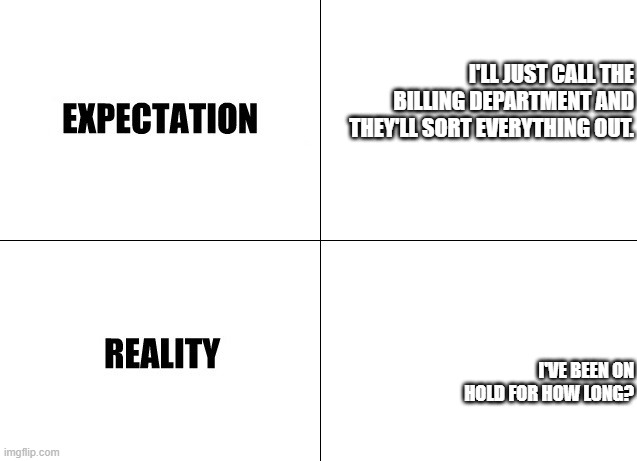 Medical Billing | I'LL JUST CALL THE BILLING DEPARTMENT AND THEY'LL SORT EVERYTHING OUT. I'VE BEEN ON HOLD FOR HOW LONG? | image tagged in expectation vs reality | made w/ Imgflip meme maker