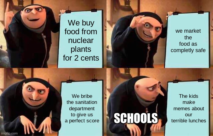 I had to have a uranium uncrustable today | We buy food from nuclear plants for 2 cents; we market the food as completly safe; We bribe the sanitation department to give us a perfect score; The kids make memes about our terrible lunches; SCHOOLS | image tagged in memes,gru's plan | made w/ Imgflip meme maker