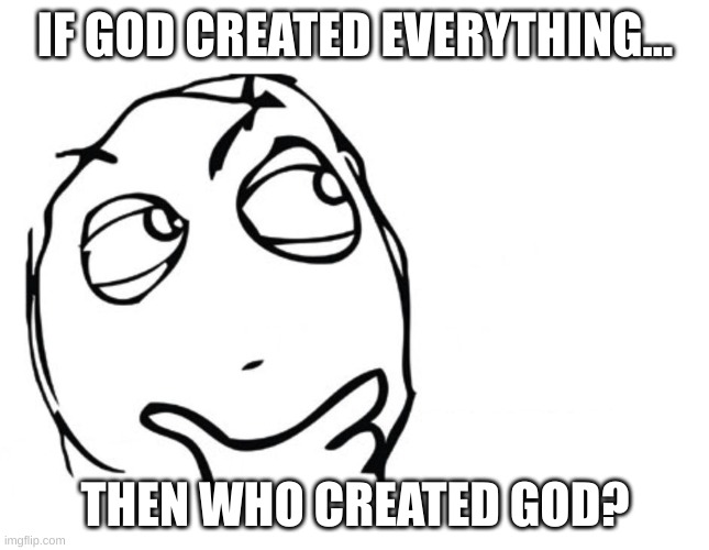hmmmmmmmmm... | IF GOD CREATED EVERYTHING... THEN WHO CREATED GOD? | image tagged in thinking meme | made w/ Imgflip meme maker