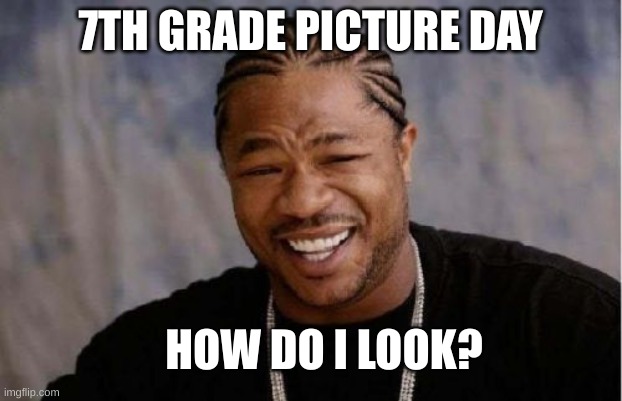 Yo Dawg Heard You | 7TH GRADE PICTURE DAY; HOW DO I LOOK? | image tagged in memes,yo dawg heard you | made w/ Imgflip meme maker
