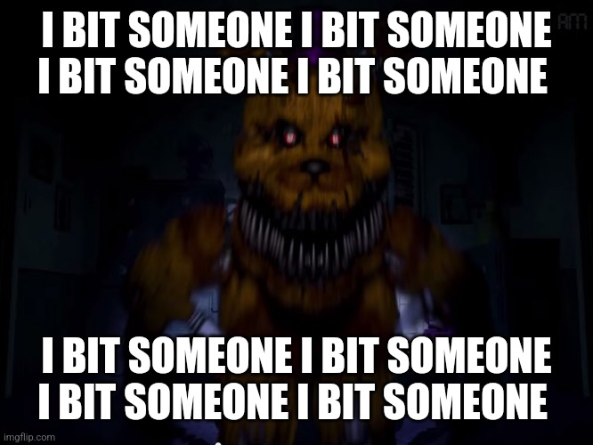 Fredbear | I BIT SOMEONE I BIT SOMEONE I BIT SOMEONE I BIT SOMEONE I BIT SOMEONE I BIT SOMEONE I BIT SOMEONE I BIT SOMEONE | image tagged in fredbear | made w/ Imgflip meme maker