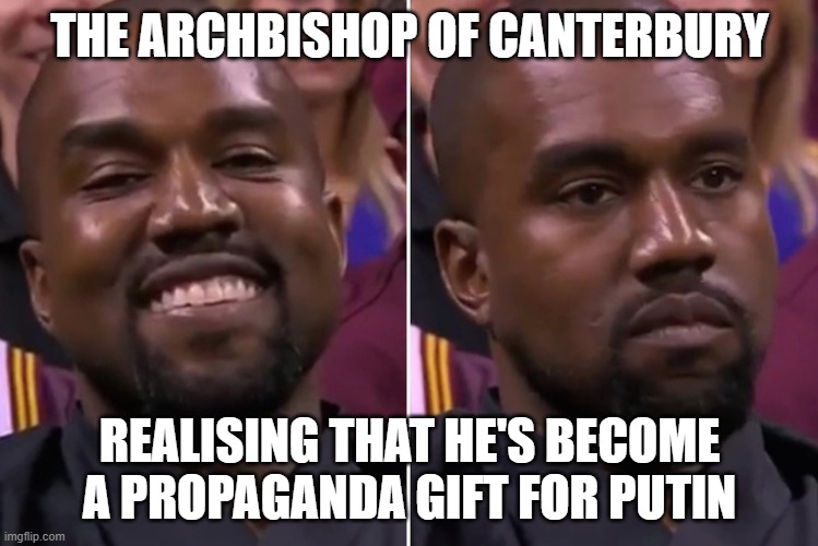 A gender neutral god? What lols! | THE ARCHBISHOP OF CANTERBURY; REALISING THAT HE'S BECOME A PROPAGANDA GIFT FOR PUTIN | image tagged in kanye smile/not smile | made w/ Imgflip meme maker