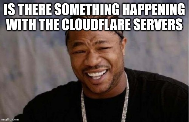 Yo Dawg Heard You Meme | IS THERE SOMETHING HAPPENING WITH THE CLOUDFLARE SERVERS | image tagged in memes,yo dawg heard you | made w/ Imgflip meme maker